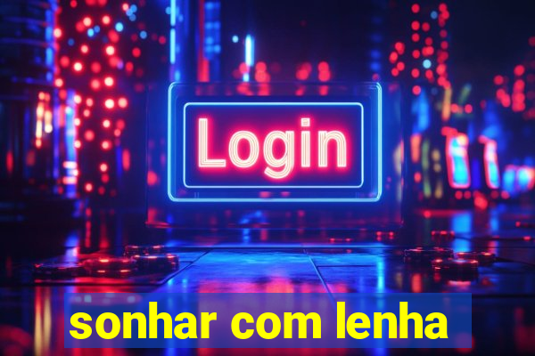 sonhar com lenha